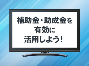 補助金・助成金を有効に活用しよう！画像イメージ